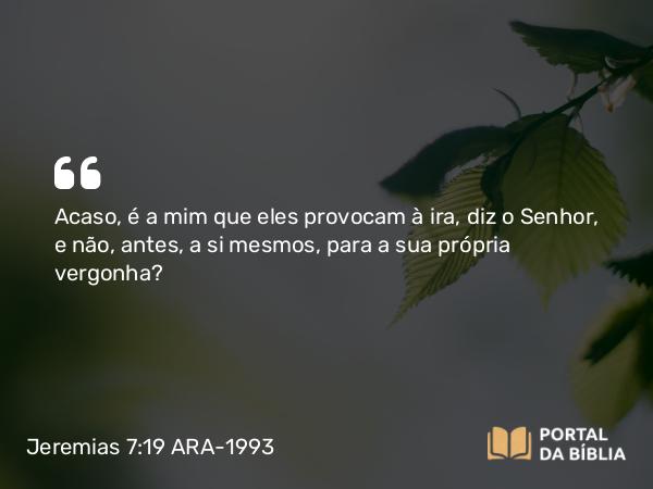 Jeremias 7:19 ARA-1993 - Acaso, é a mim que eles provocam à ira, diz o Senhor, e não, antes, a si mesmos, para a sua própria vergonha?