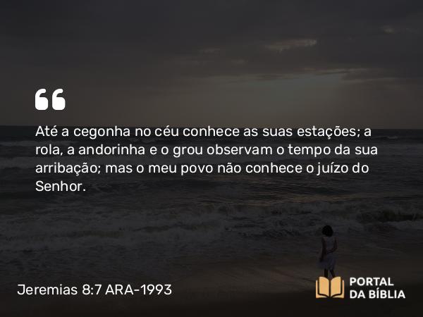 Jeremias 8:7 ARA-1993 - Até a cegonha no céu conhece as suas estações; a rola, a andorinha e o grou observam o tempo da sua arribação; mas o meu povo não conhece o juízo do Senhor.