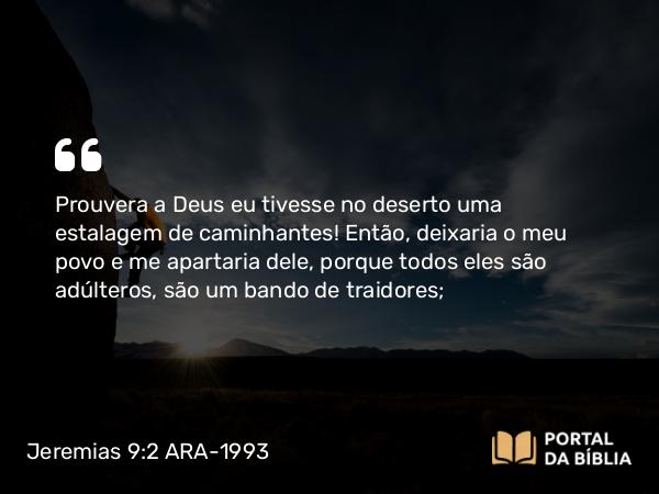 Jeremias 9:2 ARA-1993 - Prouvera a Deus eu tivesse no deserto uma estalagem de caminhantes! Então, deixaria o meu povo e me apartaria dele, porque todos eles são adúlteros, são um bando de traidores;