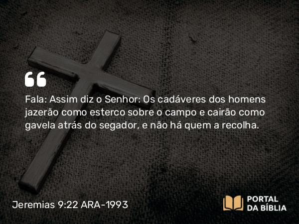 Jeremias 9:22 ARA-1993 - Fala: Assim diz o Senhor: Os cadáveres dos homens jazerão como esterco sobre o campo e cairão como gavela atrás do segador, e não há quem a recolha.