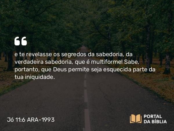 Jó 11:6 ARA-1993 - e te revelasse os segredos da sabedoria, da verdadeira sabedoria, que é multiforme! Sabe, portanto, que Deus permite seja esquecida parte da tua iniquidade.