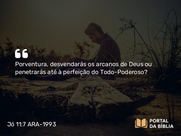 Jó 11:7 ARA-1993 - Porventura, desvendarás os arcanos de Deus ou penetrarás até à perfeição do Todo-Poderoso?