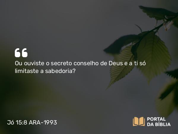 Jó 15:8 ARA-1993 - Ou ouviste o secreto conselho de Deus e a ti só limitaste a sabedoria?