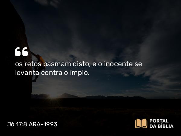 Jó 17:8 ARA-1993 - os retos pasmam disto, e o inocente se levanta contra o ímpio.