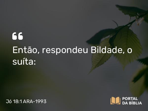 Jó 18:1 ARA-1993 - Então, respondeu Bildade, o suíta: