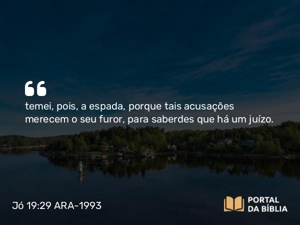 Jó 19:29 ARA-1993 - temei, pois, a espada, porque tais acusações merecem o seu furor, para saberdes que há um juízo.