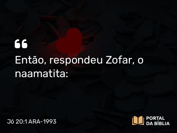 Jó 20:1 ARA-1993 - Então, respondeu Zofar, o naamatita: