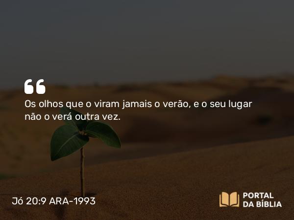 Jó 20:9 ARA-1993 - Os olhos que o viram jamais o verão, e o seu lugar não o verá outra vez.