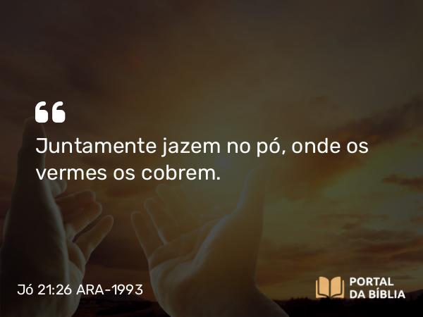 Jó 21:26 ARA-1993 - Juntamente jazem no pó, onde os vermes os cobrem.