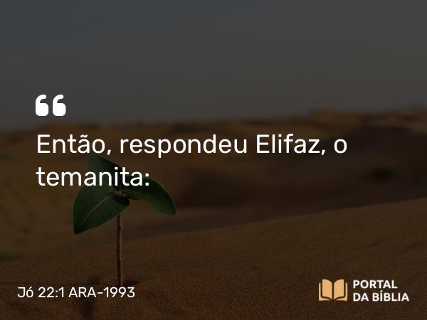 Jó 22:1 ARA-1993 - Então, respondeu Elifaz, o temanita: