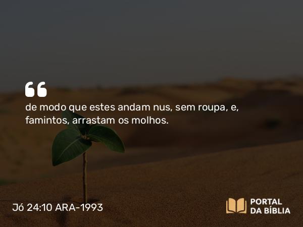 Jó 24:10-11 ARA-1993 - de modo que estes andam nus, sem roupa, e, famintos, arrastam os molhos.