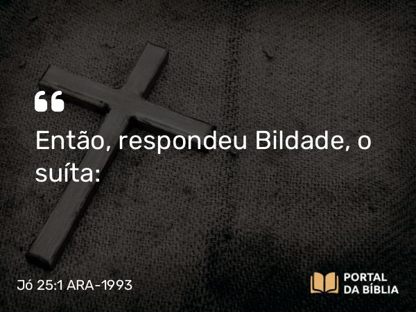 Jó 25:1 ARA-1993 - Então, respondeu Bildade, o suíta: