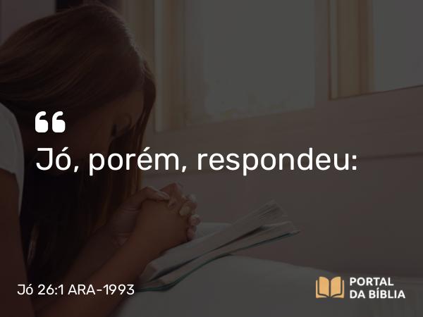 Jó 26:1 ARA-1993 - Jó, porém, respondeu: