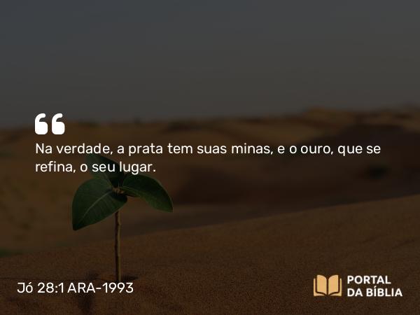 Jó 28:1 ARA-1993 - Na verdade, a prata tem suas minas, e o ouro, que se refina, o seu lugar.