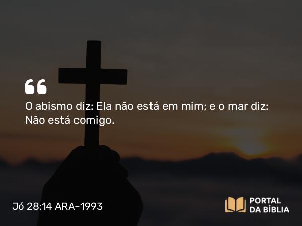 Jó 28:14 ARA-1993 - O abismo diz: Ela não está em mim; e o mar diz: Não está comigo.