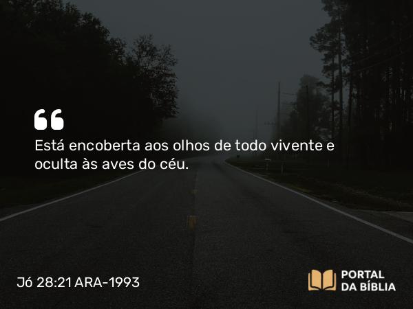 Jó 28:21 ARA-1993 - Está encoberta aos olhos de todo vivente e oculta às aves do céu.