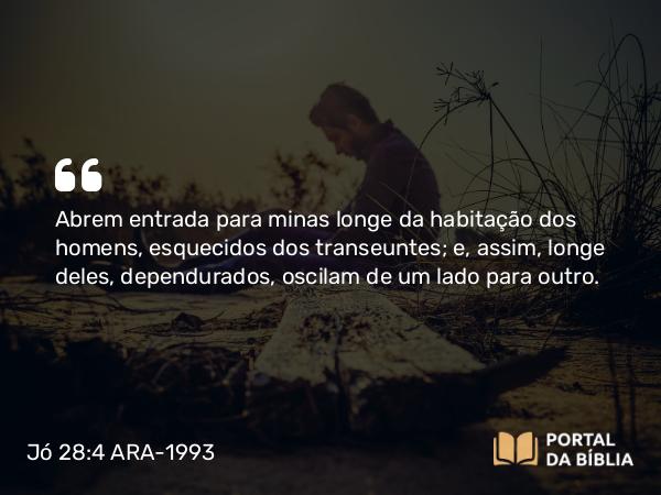 Jó 28:4 ARA-1993 - Abrem entrada para minas longe da habitação dos homens, esquecidos dos transeuntes; e, assim, longe deles, dependurados, oscilam de um lado para outro.