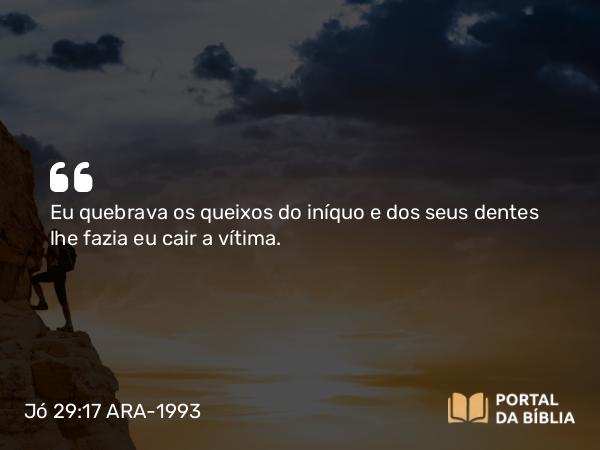 Jó 29:17 ARA-1993 - Eu quebrava os queixos do iníquo e dos seus dentes lhe fazia eu cair a vítima.