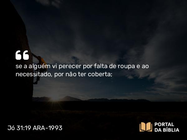 Jó 31:19-20 ARA-1993 - se a alguém vi perecer por falta de roupa e ao necessitado, por não ter coberta;