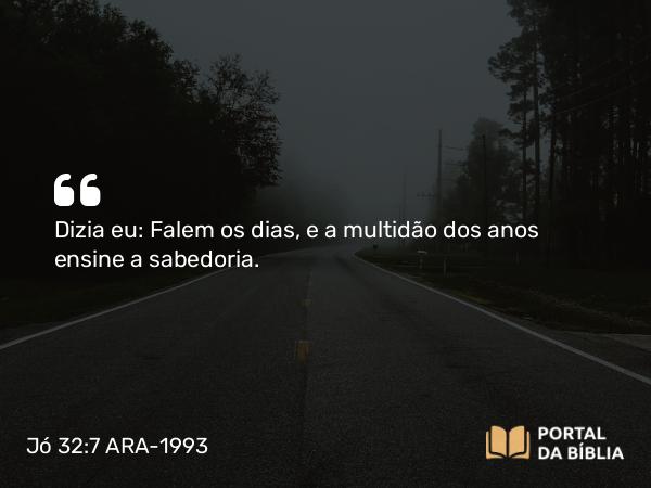 Jó 32:7 ARA-1993 - Dizia eu: Falem os dias, e a multidão dos anos ensine a sabedoria.