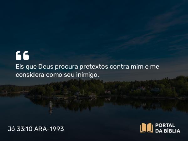 Jó 33:10 ARA-1993 - Eis que Deus procura pretextos contra mim e me considera como seu inimigo.