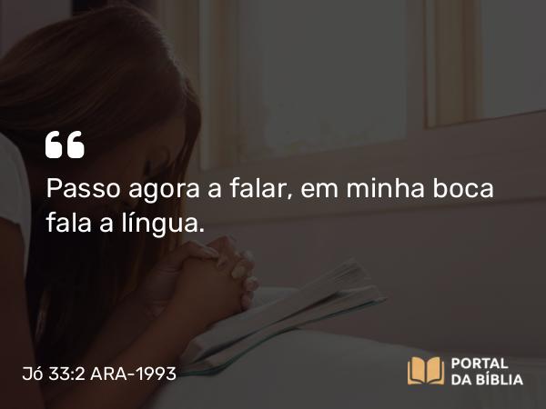 Jó 33:2 ARA-1993 - Passo agora a falar, em minha boca fala a língua.