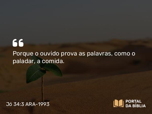 Jó 34:3 ARA-1993 - Porque o ouvido prova as palavras, como o paladar, a comida.