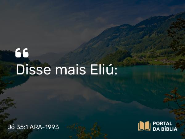 Jó 35:1 ARA-1993 - Disse mais Eliú: