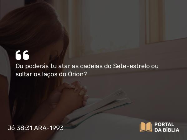 Jó 38:31 ARA-1993 - Ou poderás tu atar as cadeias do Sete-estrelo ou soltar os laços do Órion?