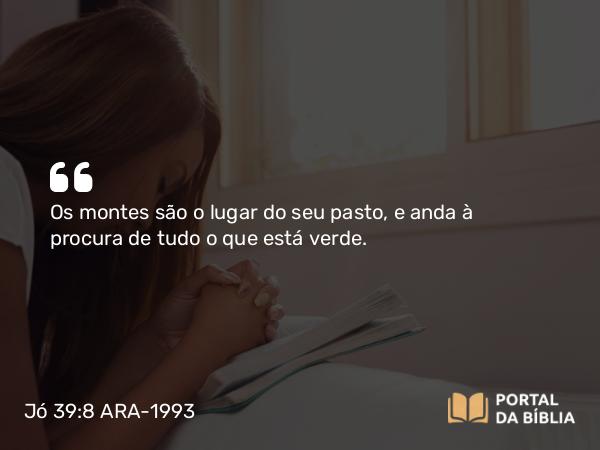 Jó 39:8 ARA-1993 - Os montes são o lugar do seu pasto, e anda à procura de tudo o que está verde.