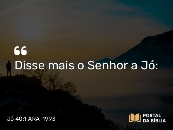 Jó 40:1 ARA-1993 - Disse mais o Senhor a Jó: