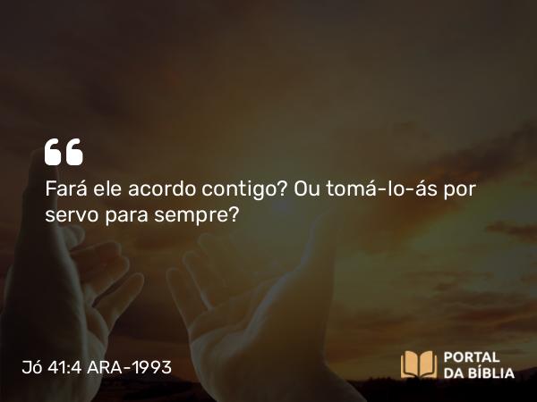 Jó 41:4 ARA-1993 - Fará ele acordo contigo? Ou tomá-lo-ás por servo para sempre?