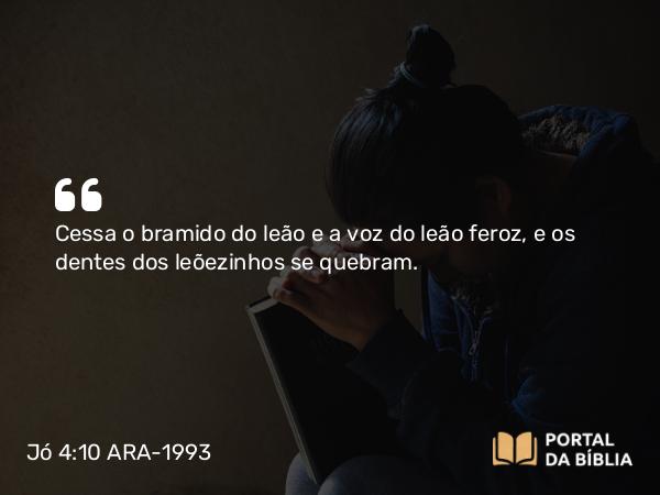 Jó 4:10-11 ARA-1993 - Cessa o bramido do leão e a voz do leão feroz, e os dentes dos leõezinhos se quebram.