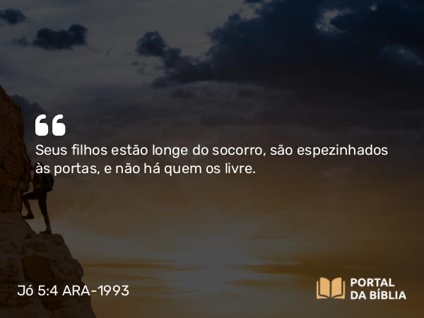 Jó 5:4 ARA-1993 - Seus filhos estão longe do socorro, são espezinhados às portas, e não há quem os livre.