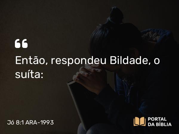 Jó 8:1 ARA-1993 - Então, respondeu Bildade, o suíta: