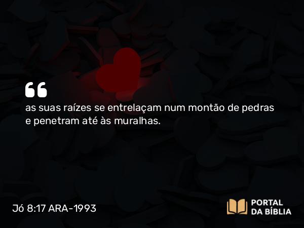 Jó 8:17 ARA-1993 - as suas raízes se entrelaçam num montão de pedras e penetram até às muralhas.