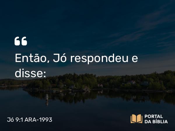 Jó 9:1 ARA-1993 - Então, Jó respondeu e disse: