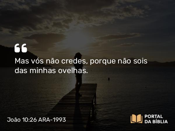 João 10:26-27 ARA-1993 - Mas vós não credes, porque não sois das minhas ovelhas.