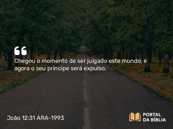 João 12:31 ARA-1993 - Chegou o momento de ser julgado este mundo, e agora o seu príncipe será expulso.