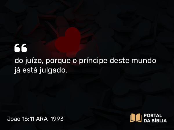 João 16:11 ARA-1993 - do juízo, porque o príncipe deste mundo já está julgado.