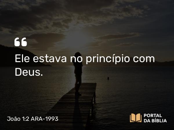 João 1:2 ARA-1993 - Ele estava no princípio com Deus.