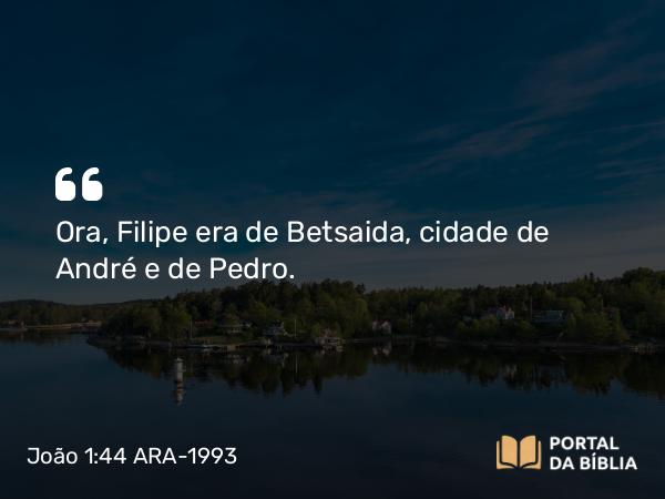 João 1:44 ARA-1993 - Ora, Filipe era de Betsaida, cidade de André e de Pedro.