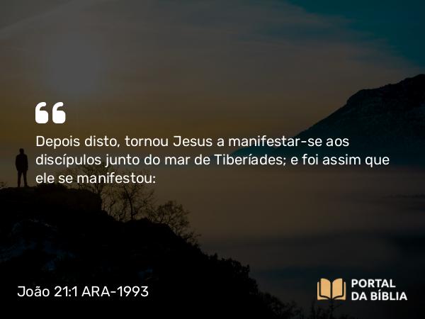 João 21:1-14 ARA-1993 - Depois disto, tornou Jesus a manifestar-se aos discípulos junto do mar de Tiberíades; e foi assim que ele se manifestou: