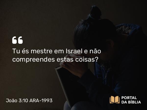 João 3:10 ARA-1993 - Tu és mestre em Israel e não compreendes estas coisas?