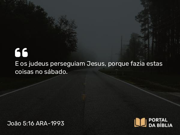 João 5:16 ARA-1993 - E os judeus perseguiam Jesus, porque fazia estas coisas no sábado.