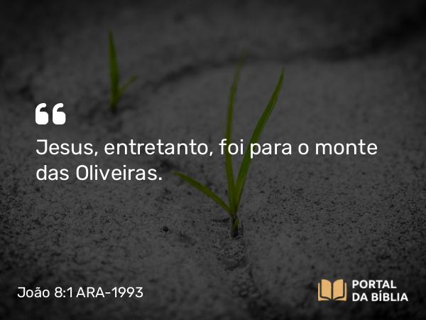 João 8:1-2 ARA-1993 - Jesus, entretanto, foi para o monte das Oliveiras.