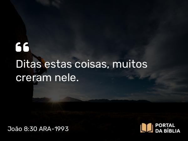 João 8:30 ARA-1993 - Ditas estas coisas, muitos creram nele.