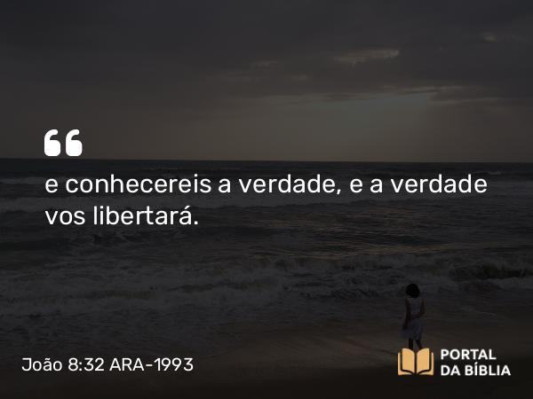 João 8:32 ARA-1993 - e conhecereis a verdade, e a verdade vos libertará.