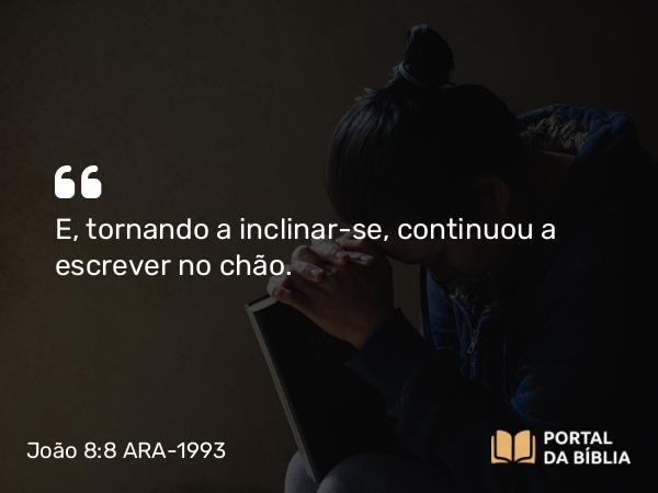 João 8:8 ARA-1993 - E, tornando a inclinar-se, continuou a escrever no chão.