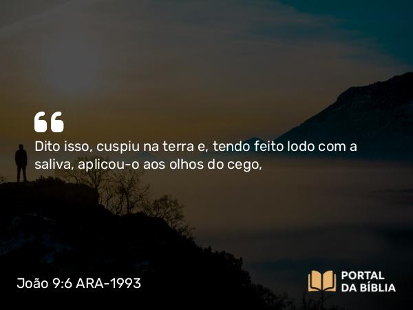 João 9:6-7 ARA-1993 - Dito isso, cuspiu na terra e, tendo feito lodo com a saliva, aplicou-o aos olhos do cego,